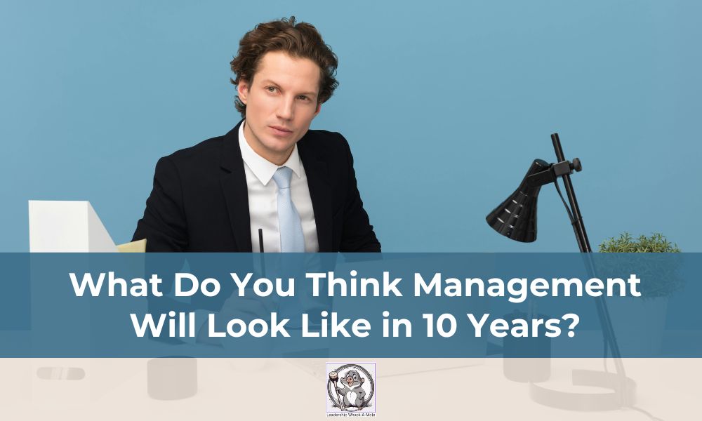 What Do You Think Management Will Look Like in 10 Years